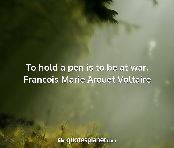 Francois marie arouet voltaire - to hold a pen is to be at war....