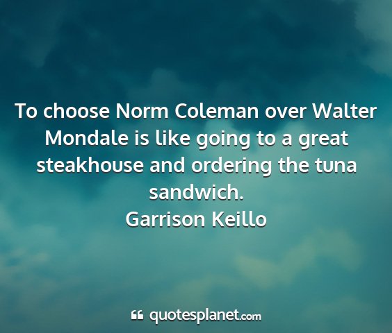 Garrison keillo - to choose norm coleman over walter mondale is...