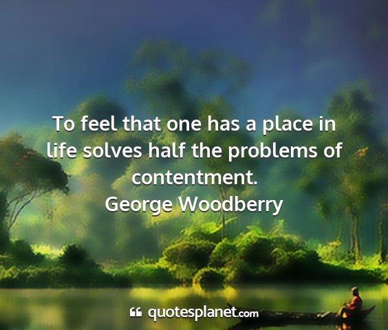 George woodberry - to feel that one has a place in life solves half...