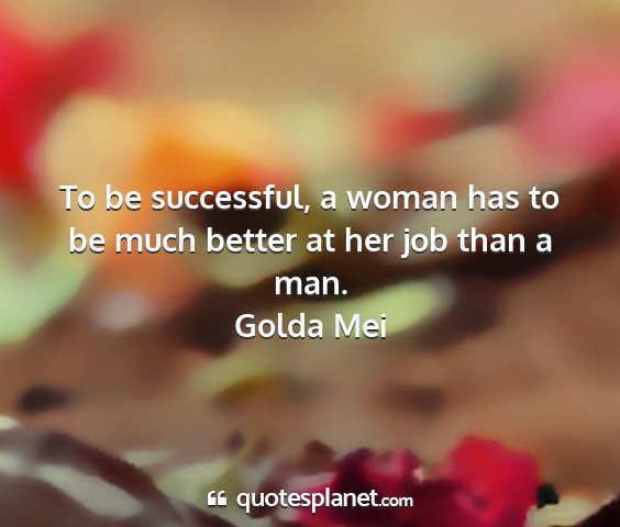Golda mei - to be successful, a woman has to be much better...