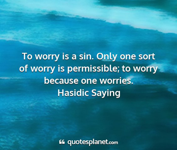 Hasidic saying - to worry is a sin. only one sort of worry is...