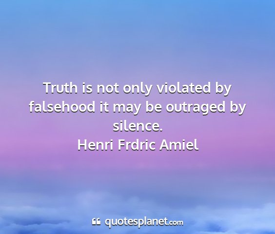 Henri frdric amiel - truth is not only violated by falsehood it may be...