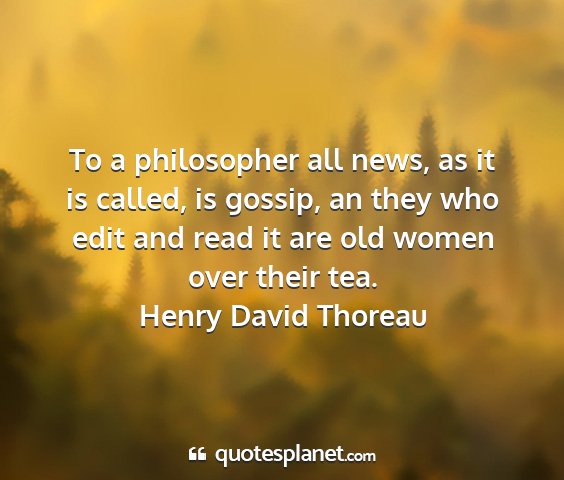 Henry david thoreau - to a philosopher all news, as it is called, is...