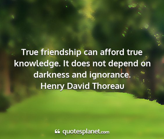 Henry david thoreau - true friendship can afford true knowledge. it...