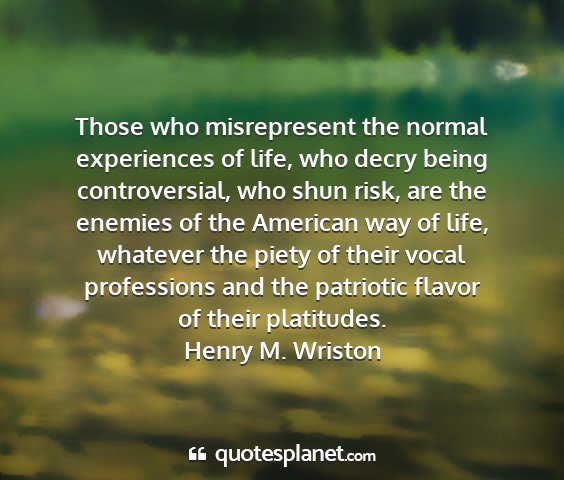 Henry m. wriston - those who misrepresent the normal experiences of...