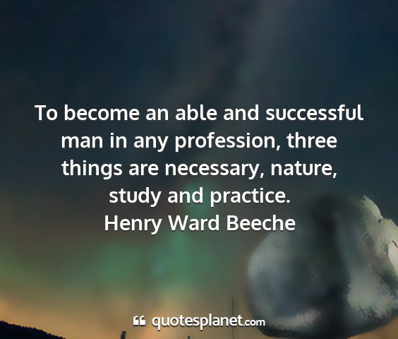 Henry ward beeche - to become an able and successful man in any...
