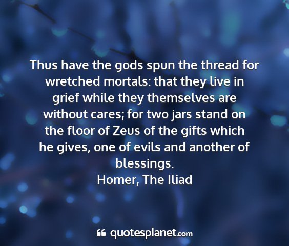 Homer, the iliad - thus have the gods spun the thread for wretched...