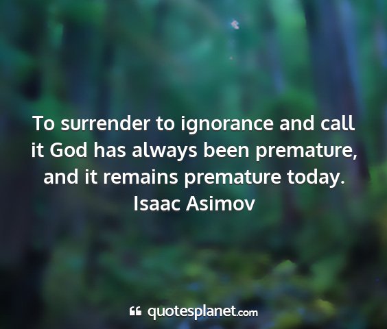 Isaac asimov - to surrender to ignorance and call it god has...