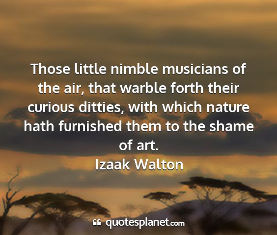 Izaak walton - those little nimble musicians of the air, that...