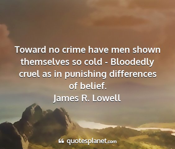 James r. lowell - toward no crime have men shown themselves so cold...