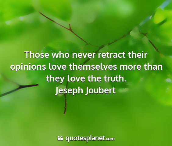 Jeseph joubert - those who never retract their opinions love...