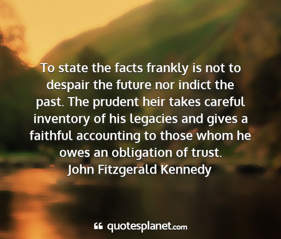 John fitzgerald kennedy - to state the facts frankly is not to despair the...