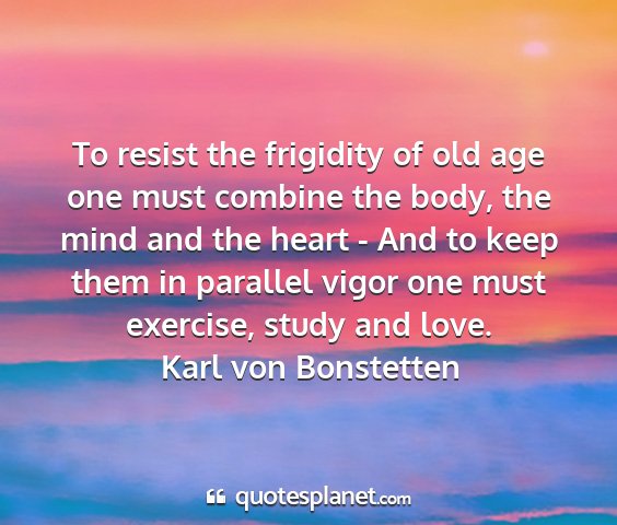 Karl von bonstetten - to resist the frigidity of old age one must...