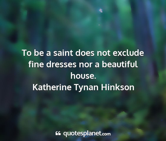 Katherine tynan hinkson - to be a saint does not exclude fine dresses nor a...