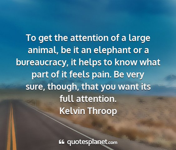 Kelvin throop - to get the attention of a large animal, be it an...