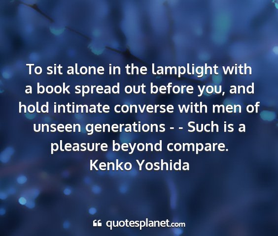 Kenko yoshida - to sit alone in the lamplight with a book spread...