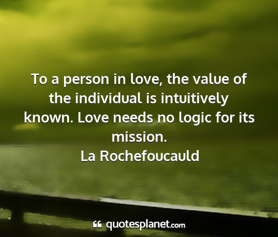 La rochefoucauld - to a person in love, the value of the individual...