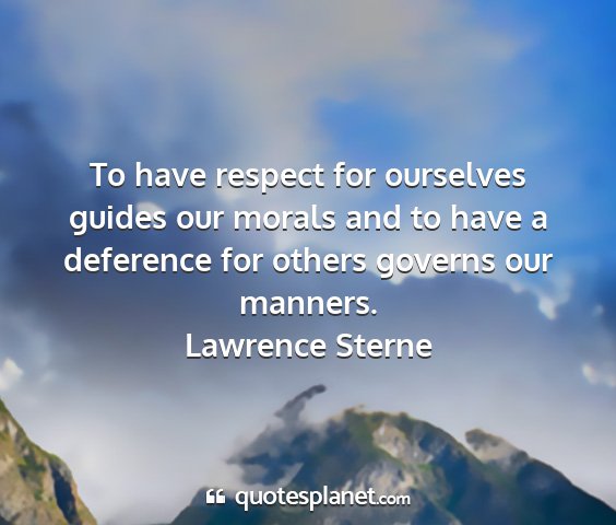 Lawrence sterne - to have respect for ourselves guides our morals...