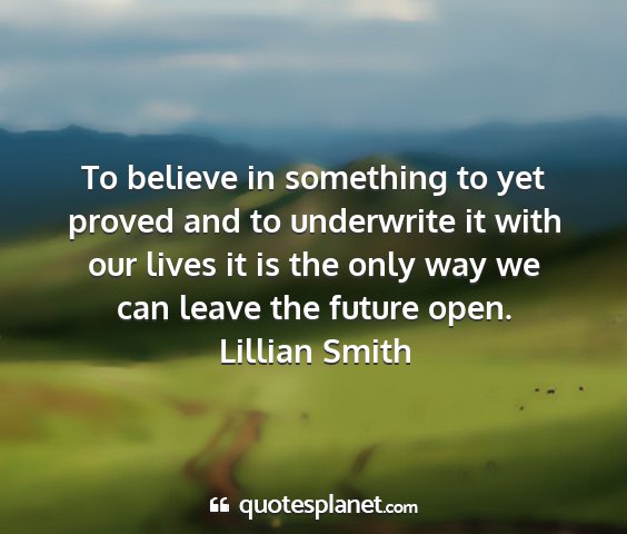 Lillian smith - to believe in something to yet proved and to...