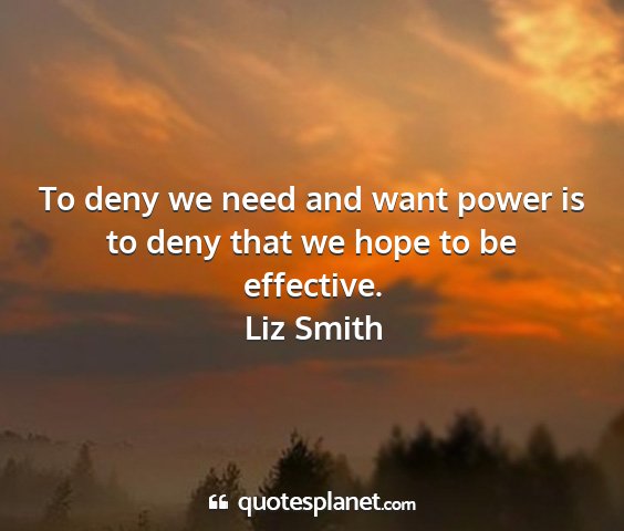 Liz smith - to deny we need and want power is to deny that we...