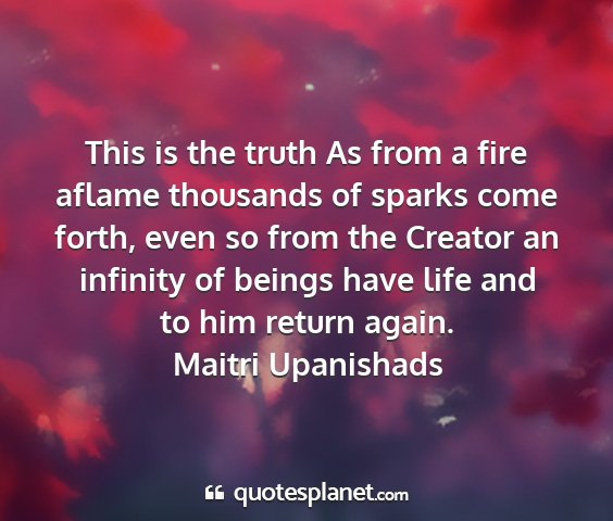 Maitri upanishads - this is the truth as from a fire aflame thousands...