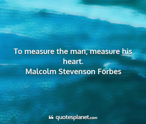 Malcolm stevenson forbes - to measure the man, measure his heart....