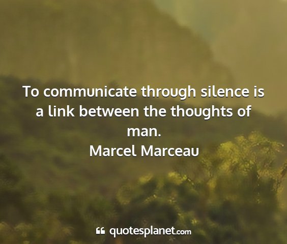 Marcel marceau - to communicate through silence is a link between...