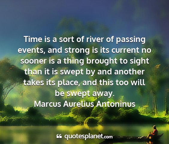 Marcus aurelius antoninus - time is a sort of river of passing events, and...