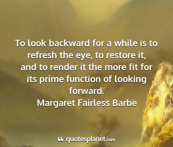 Margaret fairless barbe - to look backward for a while is to refresh the...