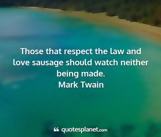 Mark twain - those that respect the law and love sausage...