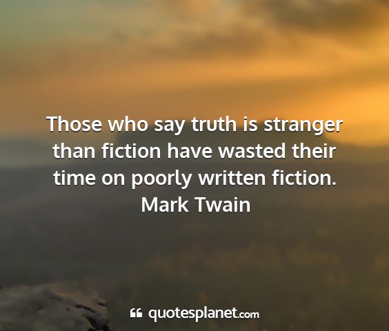 Mark twain - those who say truth is stranger than fiction have...
