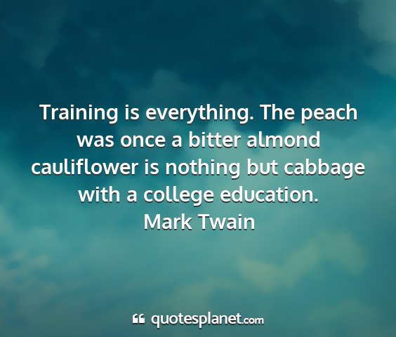 Mark twain - training is everything. the peach was once a...