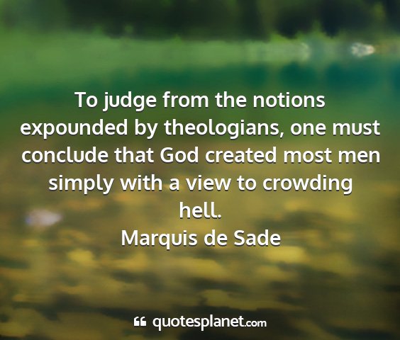 Marquis de sade - to judge from the notions expounded by...