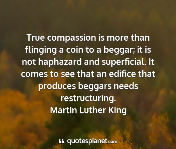 Martin luther king - true compassion is more than flinging a coin to a...