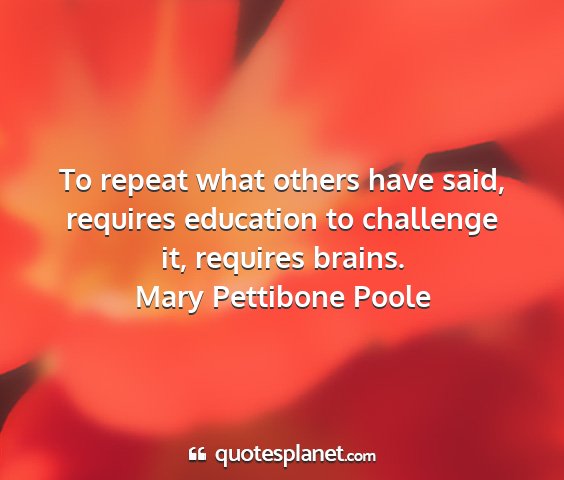 Mary pettibone poole - to repeat what others have said, requires...