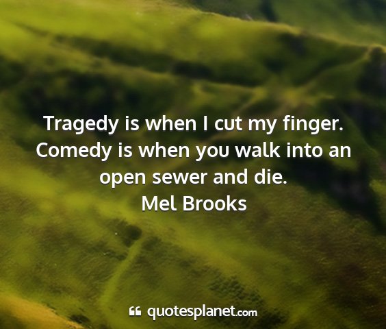 Mel brooks - tragedy is when i cut my finger. comedy is when...