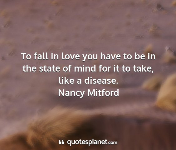 Nancy mitford - to fall in love you have to be in the state of...