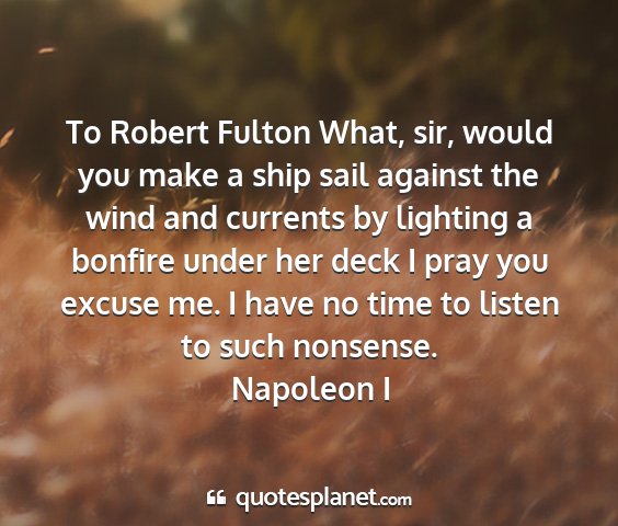 Napoleon i - to robert fulton what, sir, would you make a ship...