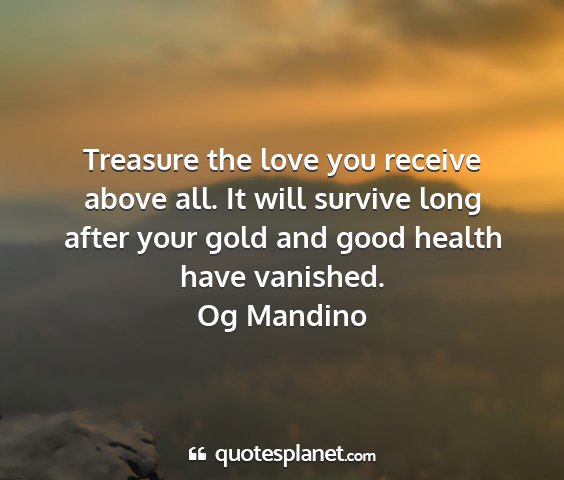 Og mandino - treasure the love you receive above all. it will...