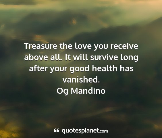 Og mandino - treasure the love you receive above all. it will...