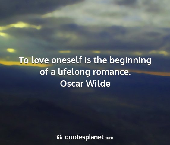 Oscar wilde - to love oneself is the beginning of a lifelong...