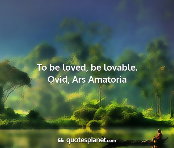 Ovid, ars amatoria - to be loved, be lovable....