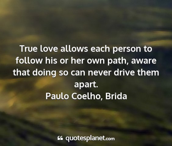 Paulo coelho, brida - true love allows each person to follow his or her...