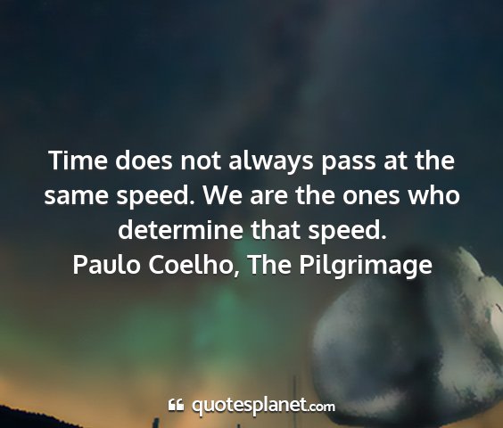 Paulo coelho, the pilgrimage - time does not always pass at the same speed. we...
