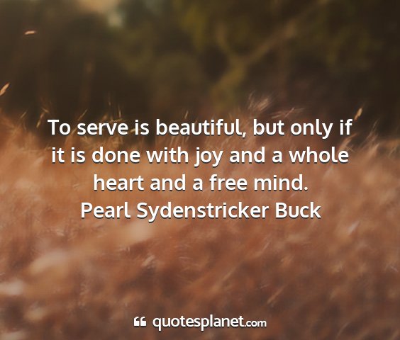 Pearl sydenstricker buck - to serve is beautiful, but only if it is done...