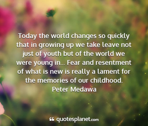 Peter medawa - today the world changes so quickly that in...