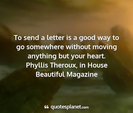 Phyllis theroux, in house beautiful magazine - to send a letter is a good way to go somewhere...