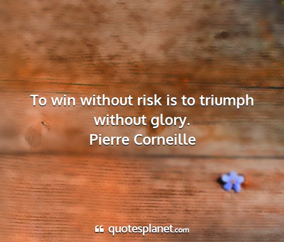 Pierre corneille - to win without risk is to triumph without glory....