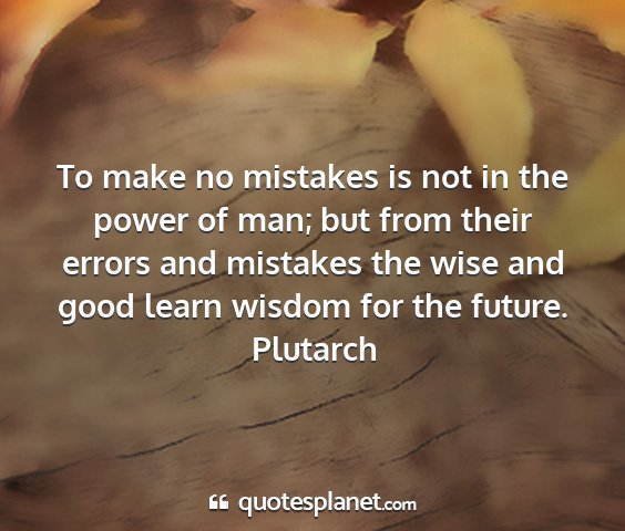 Plutarch - to make no mistakes is not in the power of man;...
