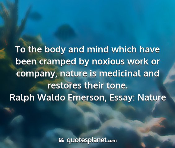 Ralph waldo emerson, essay: nature - to the body and mind which have been cramped by...